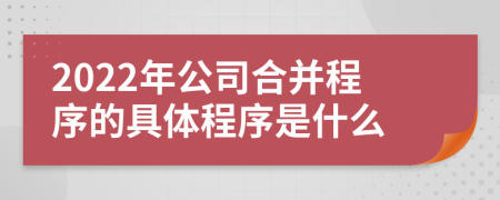 2022年公司合并程序的具体程序是什么