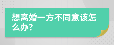 想离婚一方不同意该怎么办？