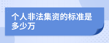 个人非法集资的标准是多少万