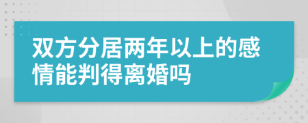 双方分居两年以上的感情能判得离婚吗