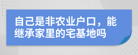 自己是非农业户口，能继承家里的宅基地吗