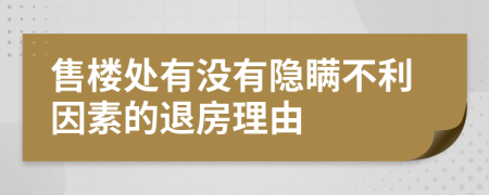 售楼处有没有隐瞒不利因素的退房理由