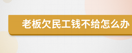 老板欠民工钱不给怎么办