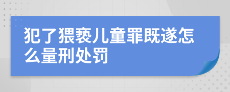 犯了猥亵儿童罪既遂怎么量刑处罚