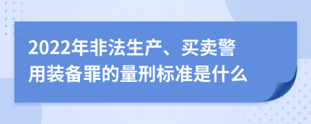 2022年非法生产、买卖警用装备罪的量刑标准是什么