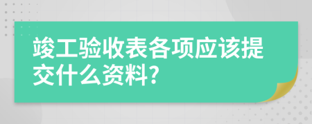 竣工验收表各项应该提交什么资料?