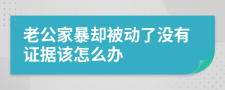 老公家暴却被动了没有证据该怎么办