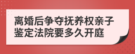 离婚后争夺抚养权亲子鉴定法院要多久开庭