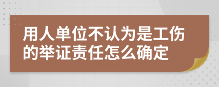 用人单位不认为是工伤的举证责任怎么确定