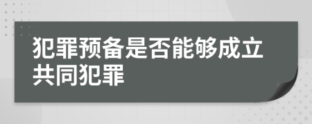 犯罪预备是否能够成立共同犯罪