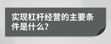 实现杠杆经营的主要条件是什么？