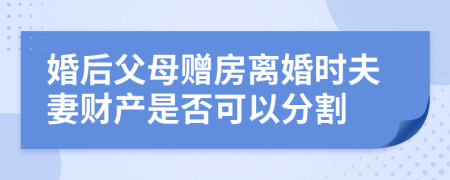 婚后父母赠房离婚时夫妻财产是否可以分割