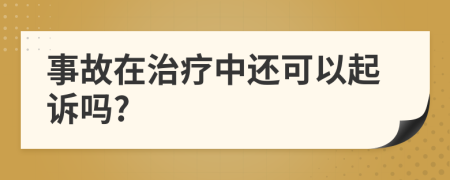 事故在治疗中还可以起诉吗?