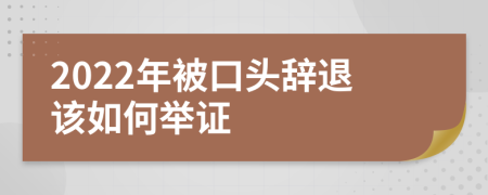 2022年被口头辞退该如何举证