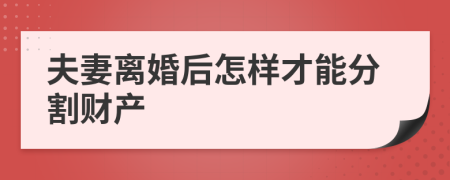 夫妻离婚后怎样才能分割财产