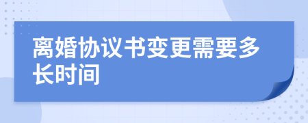 离婚协议书变更需要多长时间