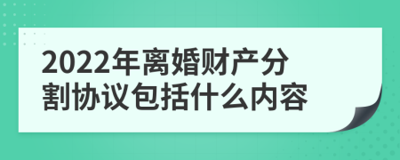 2022年离婚财产分割协议包括什么内容