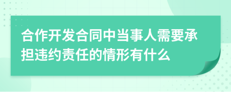 合作开发合同中当事人需要承担违约责任的情形有什么