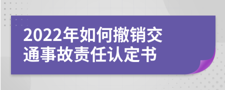 2022年如何撤销交通事故责任认定书