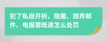 犯了私自开拆、隐匿、毁弃邮件、电报罪既遂怎么处罚