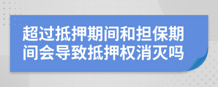 超过抵押期间和担保期间会导致抵押权消灭吗