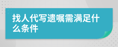 找人代写遗嘱需满足什么条件