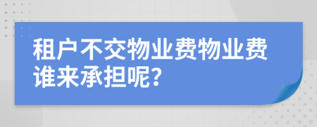 租户不交物业费物业费谁来承担呢？