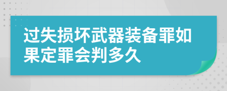过失损坏武器装备罪如果定罪会判多久