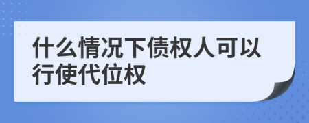 什么情况下债权人可以行使代位权