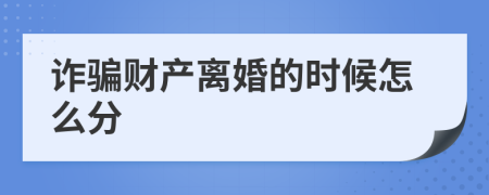 诈骗财产离婚的时候怎么分