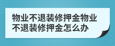 物业不退装修押金物业不退装修押金怎么办