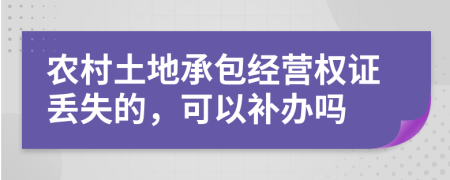 农村土地承包经营权证丢失的，可以补办吗