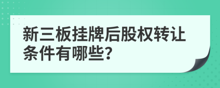 新三板挂牌后股权转让条件有哪些？