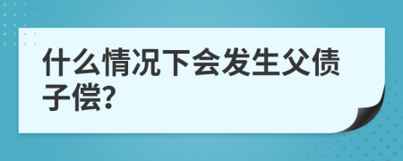 什么情况下会发生父债子偿？