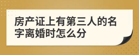 房产证上有第三人的名字离婚时怎么分