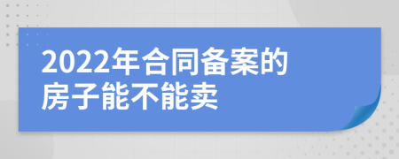 2022年合同备案的房子能不能卖