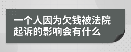 一个人因为欠钱被法院起诉的影响会有什么