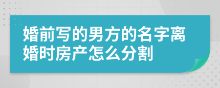 婚前写的男方的名字离婚时房产怎么分割