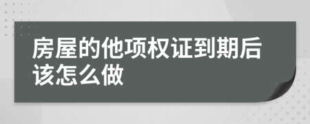 房屋的他项权证到期后该怎么做