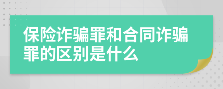 保险诈骗罪和合同诈骗罪的区别是什么