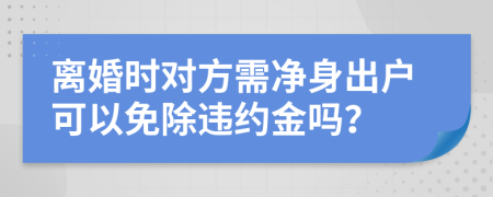 离婚时对方需净身出户可以免除违约金吗？