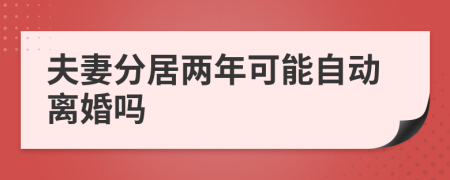 夫妻分居两年可能自动离婚吗