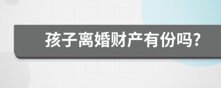 孩子离婚财产有份吗?