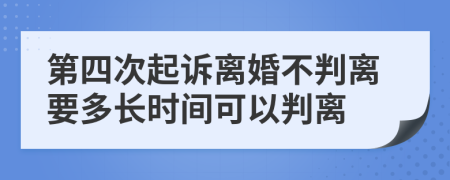 第四次起诉离婚不判离要多长时间可以判离