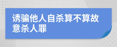 诱骗他人自杀算不算故意杀人罪