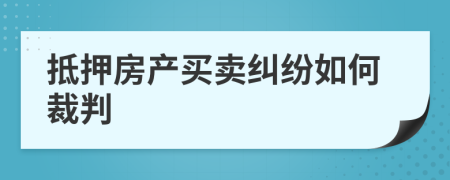 抵押房产买卖纠纷如何裁判