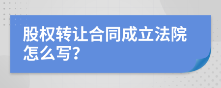 股权转让合同成立法院怎么写？