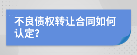 不良债权转让合同如何认定？