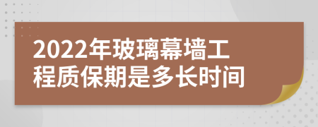 2022年玻璃幕墙工程质保期是多长时间