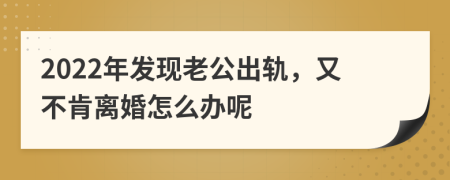 2022年发现老公出轨，又不肯离婚怎么办呢